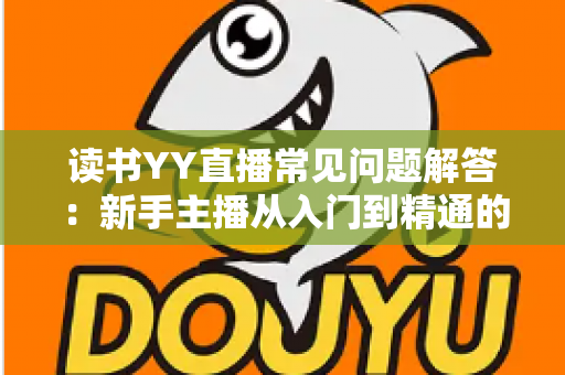 读书YY直播常见问题解答：新手主播从入门到精通的全方位指南