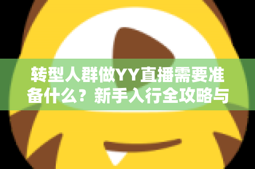 转型人群做YY直播需要准备什么?新手入行全攻略与避坑指南 转型人群做YY直播需要准备什么?新手入行全攻略与避坑指南