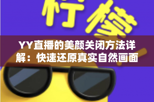 YY直播的美颜关闭方法详解:快速还原真实自然画面的实用指南 YY直播的美颜关闭方法详解:快速还原真实自然画面的实用指南