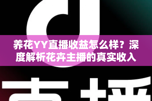 养花YY直播收益怎么样?深度解析花卉主播的真实收入水平与赚钱技巧 养花YY直播收益怎么样?深度解析花卉主播的真实收入水平与赚钱技巧