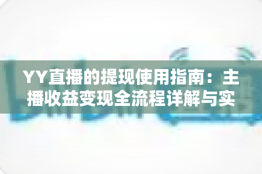 YY直播的提现使用指南：主播收益变现全流程详解与实操攻略