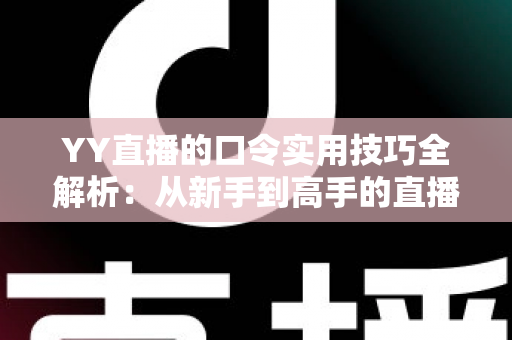 YY直播的口令实用技巧全解析:从新手到高手的直播互动必备指南 YY直播的口令实用技巧全解析:从新手到高手的直播互动必备指南