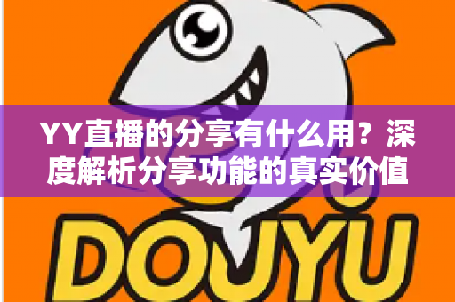 YY直播的分享有什么用?深度解析分享功能的真实价值与运营技巧 YY直播的分享有什么用?深度解析分享功能的真实价值与运营技巧