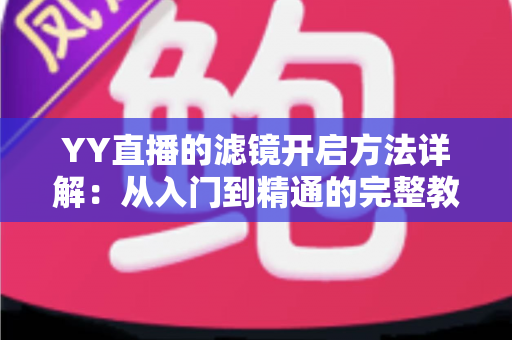 YY直播的滤镜开启方法详解：从入门到精通的完整教程