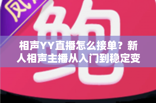 相声YY直播怎么接单?新人相声主播从入门到稳定变现的全流程实战指南 相声YY直播怎么接单?新人相声主播从入门到稳定变现的全流程实战指南