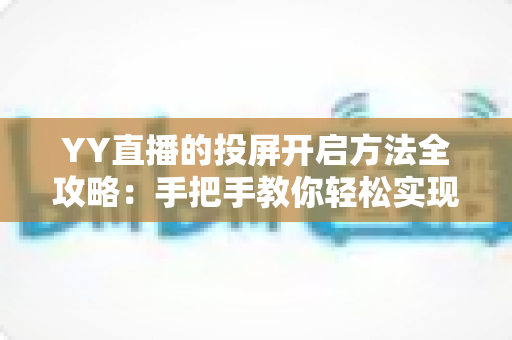YY直播的投屏开启方法全攻略：手把手教你轻松实现大屏观看体验