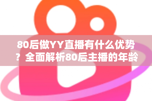 80后做YY直播有什么优势?全面解析80后主播的年龄红利与发展潜力 80后做YY直播有什么优势?全面解析80后主播的年龄红利与发展潜力