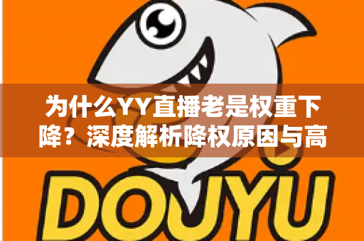 为什么YY直播老是权重下降?深度解析降权原因与高效恢复策略 为什么YY直播老是权重下降?深度解析降权原因与高效恢复策略