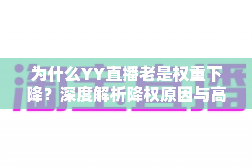 为什么YY直播老是权重下降?深度解析降权原因与高效恢复策略 为什么YY直播老是权重下降?深度解析降权原因与高效恢复策略