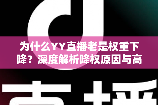 为什么YY直播老是权重下降？深度解析降权原因与高效恢复策略