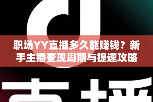 职场YY直播多久能赚钱?新手主播变现周期与提速攻略全解析 职场YY直播多久能赚钱?新手主播变现周期与提速攻略全解析