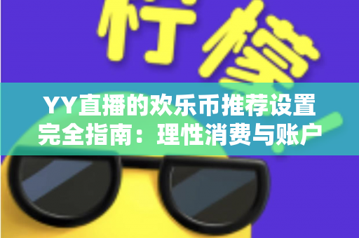 YY直播的欢乐币推荐设置完全指南:理性消费与账户安全的必备攻略 YY直播的欢乐币推荐设置完全指南:理性消费与账户安全的必备攻略