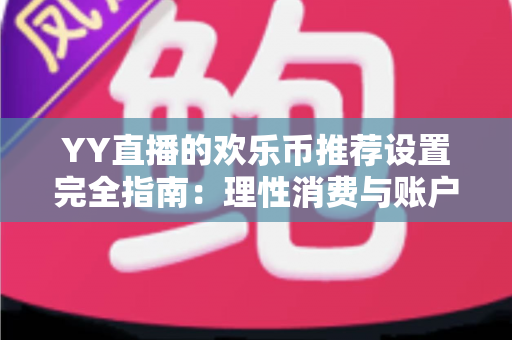 YY直播的欢乐币推荐设置完全指南：理性消费与账户安全的必备攻略