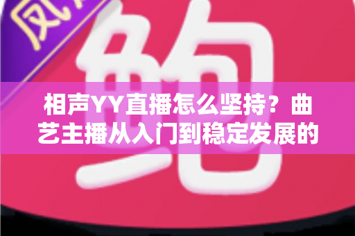 相声YY直播怎么坚持?曲艺主播从入门到稳定发展的全方位实战指南 相声YY直播怎么坚持?曲艺主播从入门到稳定发展的全方位实战指南