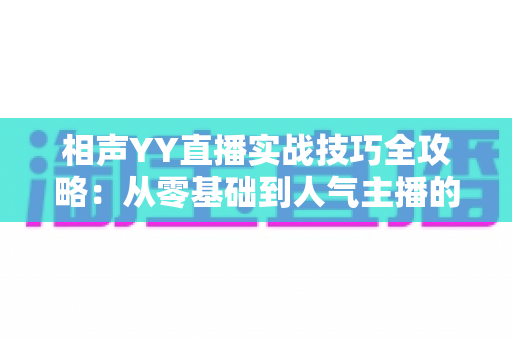 相声YY直播实战技巧全攻略：从零基础到人气主播的进阶秘籍