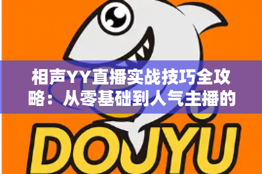 相声YY直播实战技巧全攻略：从零基础到人气主播的进阶秘籍