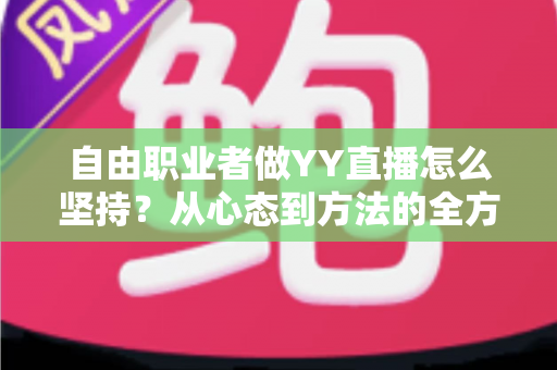 自由职业者做YY直播怎么坚持?从心态到方法的全方位实战指南 自由职业者做YY直播怎么坚持?从心态到方法的全方位实战指南