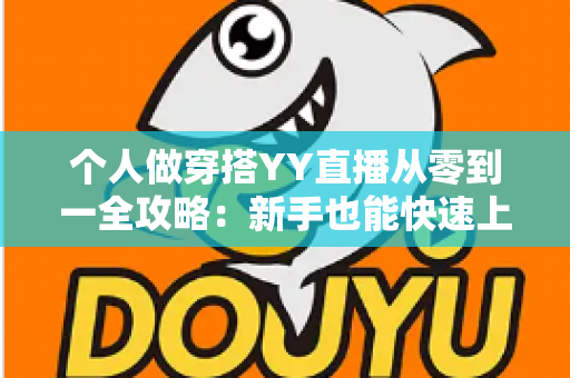 个人做穿搭YY直播从零到一全攻略：新手也能快速上手的时尚变现指南
