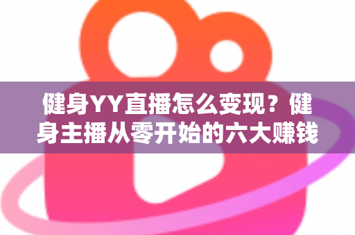 健身YY直播怎么变现?健身主播从零开始的六大赚钱方法与实战指南 健身YY直播怎么变现?健身主播从零开始的六大赚钱方法与实战指南