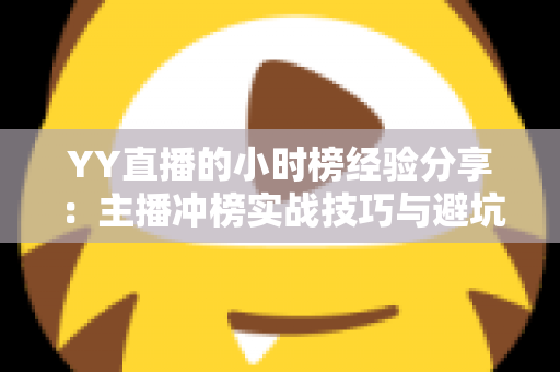 YY直播的小时榜经验分享：主播冲榜实战技巧与避坑指南