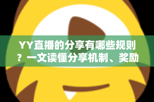 YY直播的分享有哪些规则?一文读懂分享机制、奖励玩法与避坑指南 YY直播的分享有哪些规则?一文读懂分享机制、奖励玩法与避坑指南