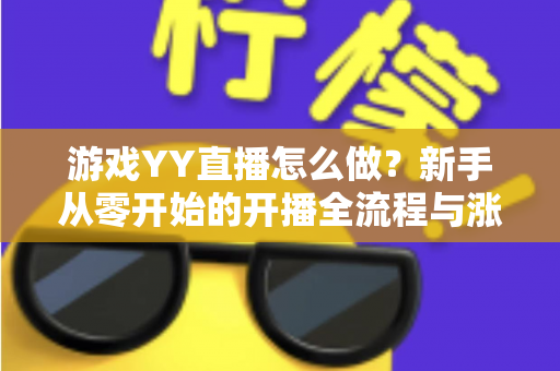 游戏YY直播怎么做？新手从零开始的开播全流程与涨粉实战指南
