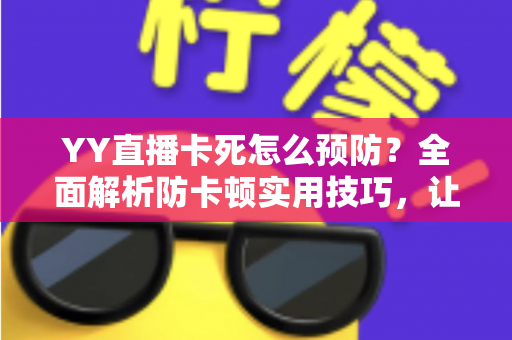 YY直播卡死怎么预防？全面解析防卡顿实用技巧，让您的直播流畅不中断