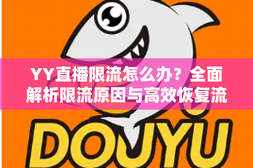 YY直播限流怎么办？全面解析限流原因与高效恢复流量的实用指南