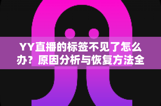 YY直播的标签不见了怎么办？原因分析与恢复方法全攻略