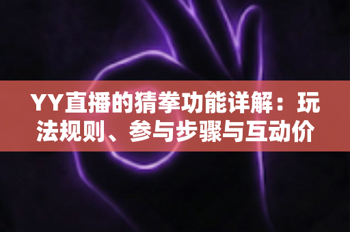 YY直播的猜拳功能详解：玩法规则、参与步骤与互动价值全面解析