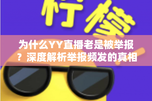 为什么YY直播老是被举报？深度解析举报频发的真相与主播自保全攻略