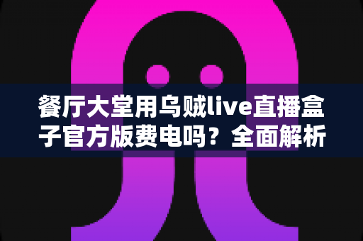 餐厅大堂用乌贼live直播盒子官方版费电吗？全面解析功耗真相与省电指南