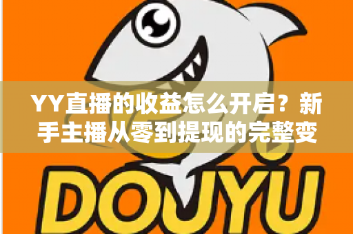 YY直播的收益怎么开启？新手主播从零到提现的完整变现指南与实战攻略