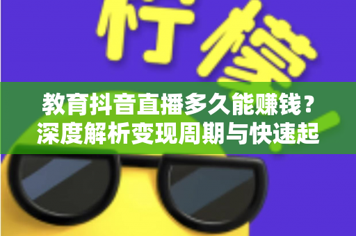 教育抖音直播多久能赚钱?深度解析变现周期与快速起号实战指南 教育抖音直播多久能赚钱?深度解析变现周期与快速起号实战指南