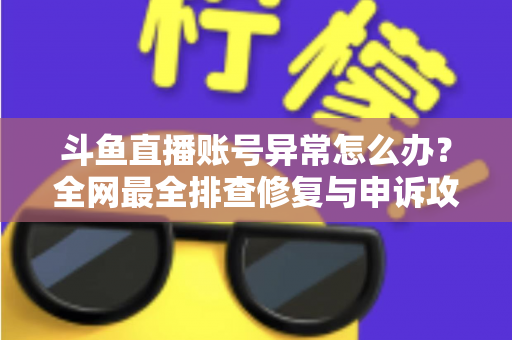 斗鱼直播账号异常怎么办?全网最全排查修复与申诉攻略快速恢复直播指南 斗鱼直播账号异常怎么办?全网最全排查修复与申诉攻略快速恢复直播指南