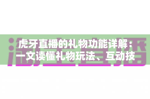 虎牙直播的礼物功能详解：一文读懂礼物玩法、互动技巧与主播收益全攻略