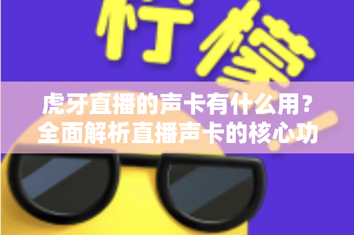 虎牙直播的声卡有什么用？全面解析直播声卡的核心功能与选购指南