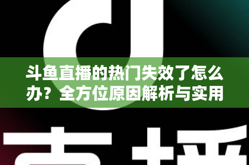 斗鱼直播的热门失效了怎么办?全方位原因解析与实用修复指南助你快速恢复 斗鱼直播的热门失效了怎么办?全方位原因解析与实用修复指南助你快速恢复