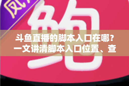 斗鱼直播的脚本入口在哪？一文讲清脚本入口位置、查找方法与合规使用指南