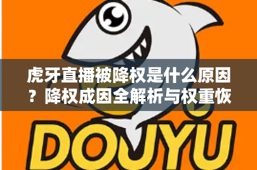 虎牙直播被降权是什么原因？降权成因全解析与权重恢复实用指南