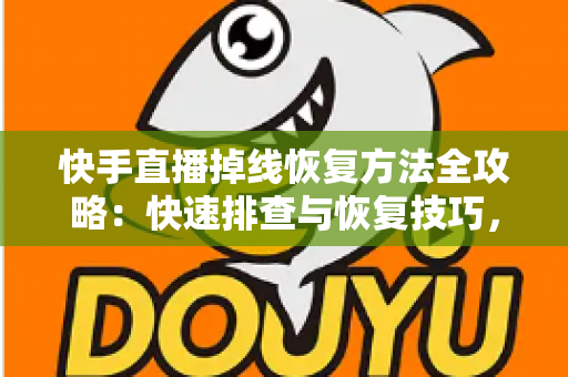 快手直播掉线恢复方法全攻略:快速排查与恢复技巧,让您的直播稳定不断线 快手直播掉线恢复方法全攻略:快速排查与恢复技巧,让您的直播稳定不断线