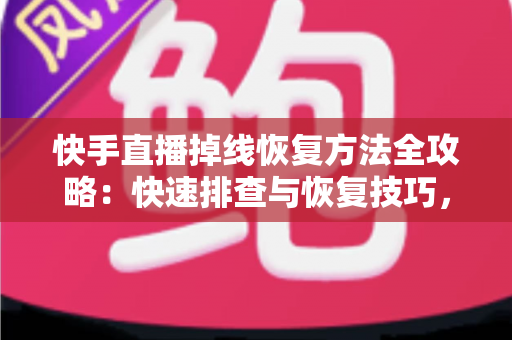 快手直播掉线恢复方法全攻略:快速排查与恢复技巧,让您的直播稳定不断线 快手直播掉线恢复方法全攻略:快速排查与恢复技巧,让您的直播稳定不断线