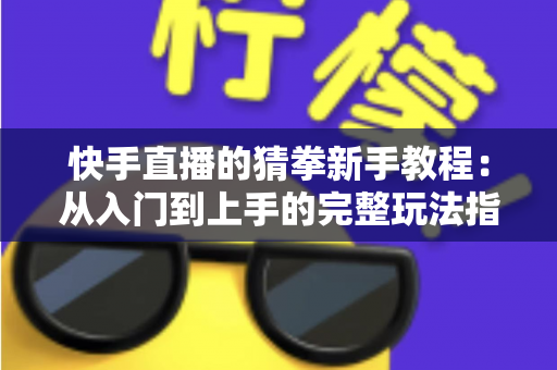 快手直播的猜拳新手教程：从入门到上手的完整玩法指南