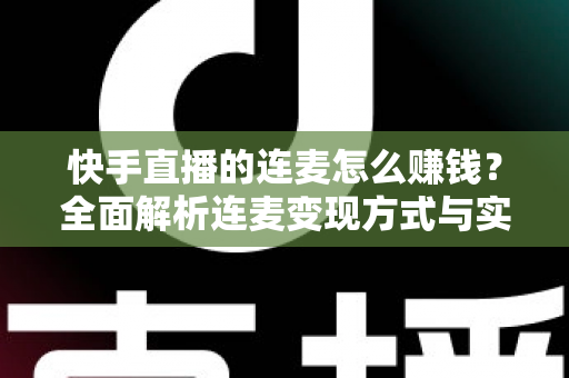 快手直播的连麦怎么赚钱？全面解析连麦变现方式与实战技巧