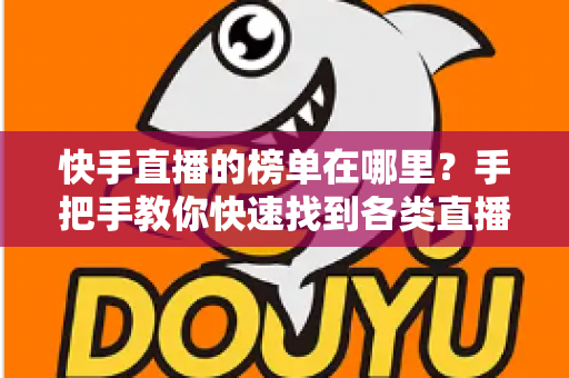 快手直播的榜单在哪里?手把手教你快速找到各类直播榜单的完整攻略 快手直播的榜单在哪里?手把手教你快速找到各类直播榜单的完整攻略