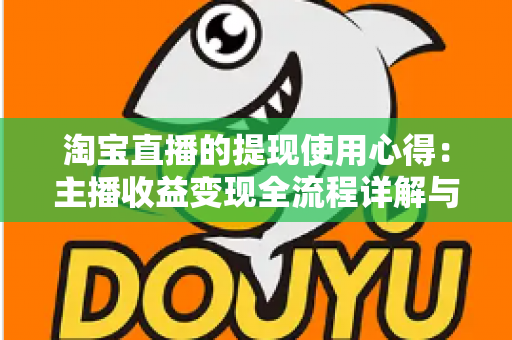 淘宝直播的提现使用心得：主播收益变现全流程详解与避坑经验分享