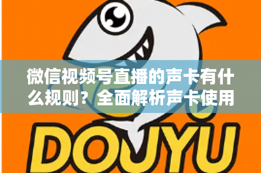 微信视频号直播的声卡有什么规则？全面解析声卡使用规范与合规直播指南