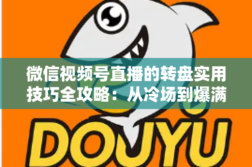 微信视频号直播的转盘实用技巧全攻略：从冷场到爆满的互动运营秘籍