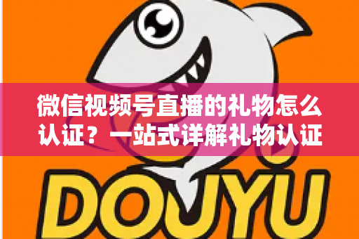 微信视频号直播的礼物怎么认证?一站式详解礼物认证、收益核对与提现全流程指南 微信视频号直播的礼物怎么认证?一站式详解礼物认证、收益核对与提现全流程指南