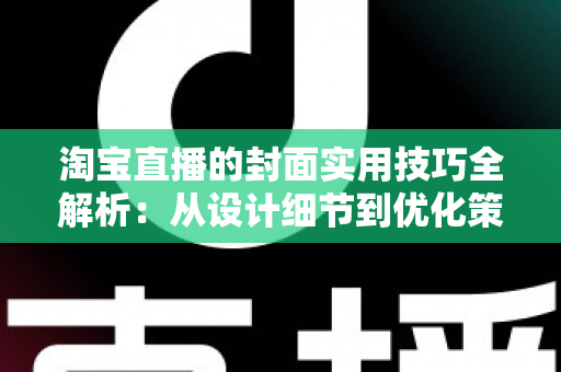 淘宝直播的封面实用技巧全解析：从设计细节到优化策略，全面提升直播间点击率